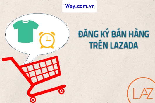 Hướng Dẫn Đăng Ký Tài Khoản Mở Gian Hàng Trên Lazada