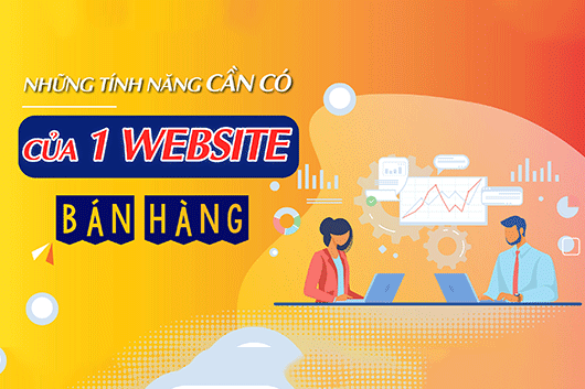 Website Bán Hàng Đạt Chuẩn ...? Những Tính Năng Gì Buộc Phải Có