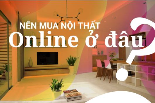 Mua Online Nội Thất Ở Đâu Uy Tín Hàng Thật Chính Hãng